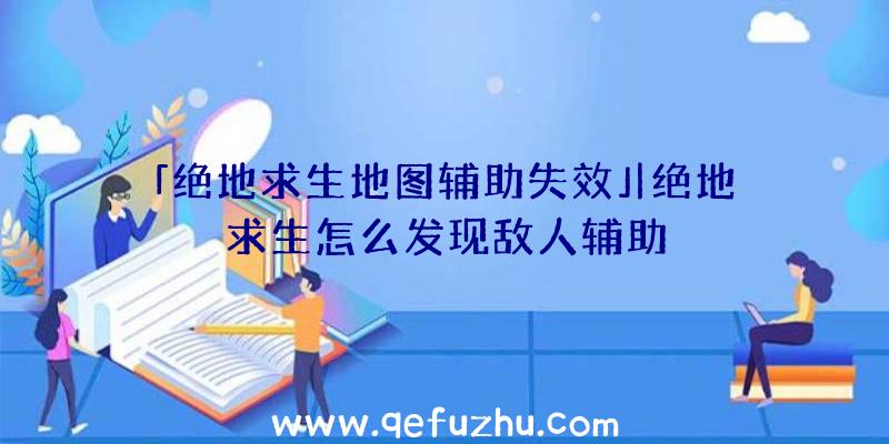 「绝地求生地图辅助失效」|绝地求生怎么发现敌人辅助